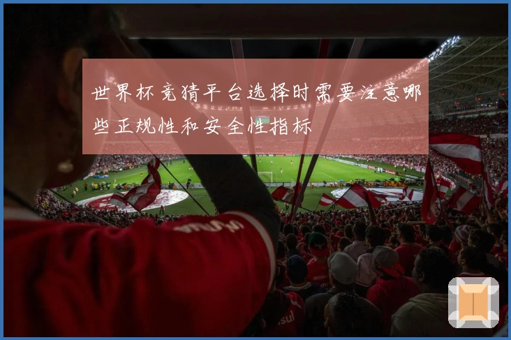 世界杯竞猜平台选择时需要注意哪些正规性和安全性指标