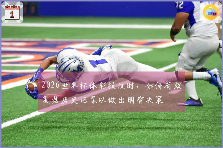 2026世界杯体彩投注时，如何有效复盘历史记录以做出明智决策