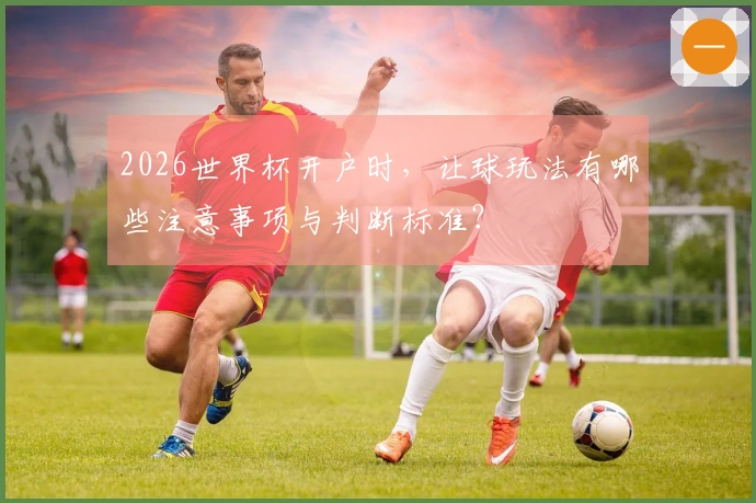 2026世界杯开户时，让球玩法有哪些注意事项与判断标准？