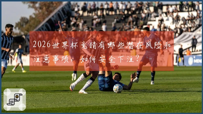 2026世界杯竞猜有哪些潜在风险和注意事项，如何安全下注？