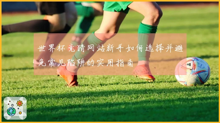 世界杯竞猜网站新手如何选择并避免常见陷阱的实用指南