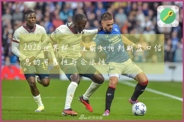 2026世界杯下注前如何判断盘口信息的可靠性与合法性