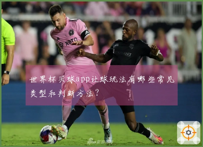 世界杯买球app让球玩法有哪些常见类型和判断方法？