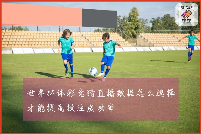世界杯体彩竞猜直播数据怎么选择才能提高投注成功率
