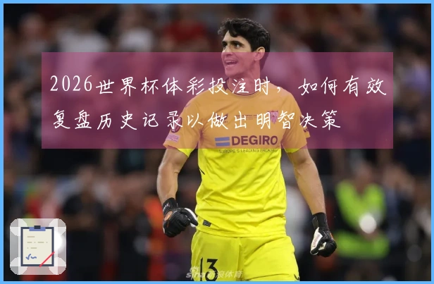 2026世界杯体彩投注时，如何有效复盘历史记录以做出明智决策