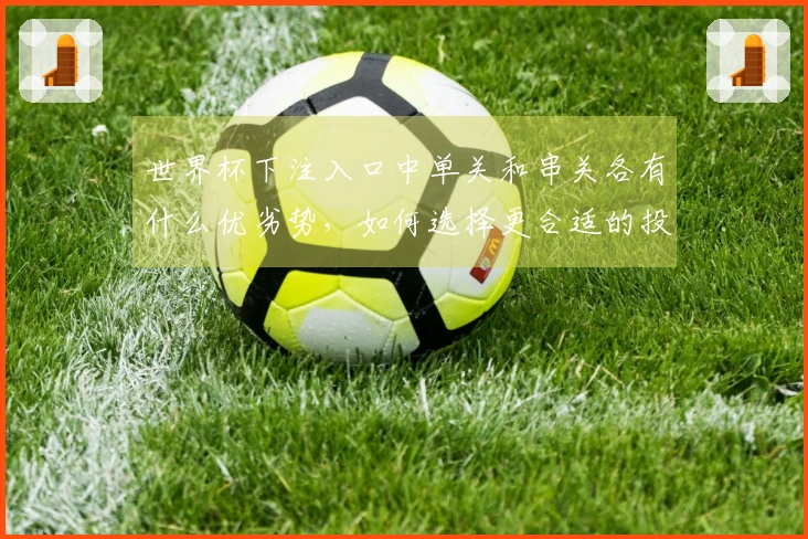 世界杯下注入口中单关和串关各有什么优劣势，如何选择更合适的投注方式？