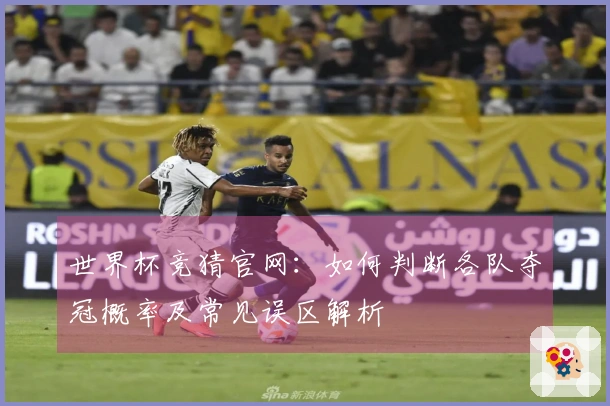 世界杯竞猜官网：如何判断各队夺冠概率及常见误区解析