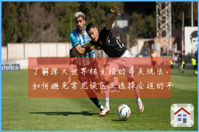 了解烽火世界杯竞猜的串关玩法，如何避免常见误区及选择合适的平台？