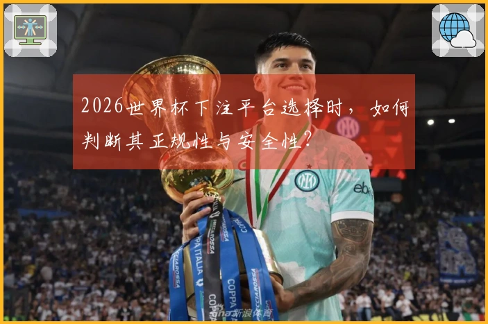 2026世界杯下注平台选择时，如何判断其正规性与安全性？