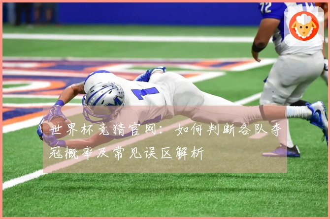 世界杯竞猜官网：如何判断各队夺冠概率及常见误区解析