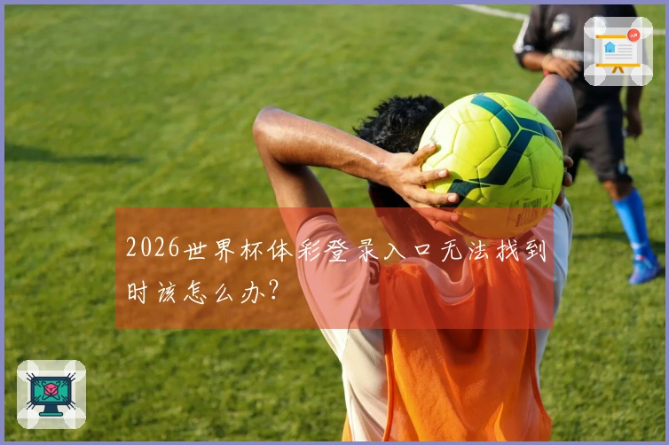 2026世界杯体彩登录入口无法找到时该怎么办？