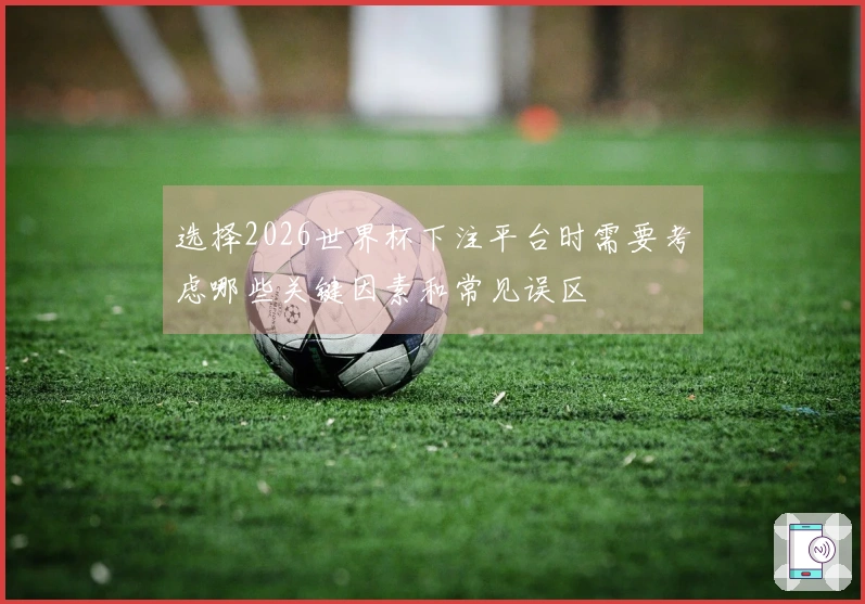 选择2026世界杯下注平台时需要考虑哪些关键因素和常见误区