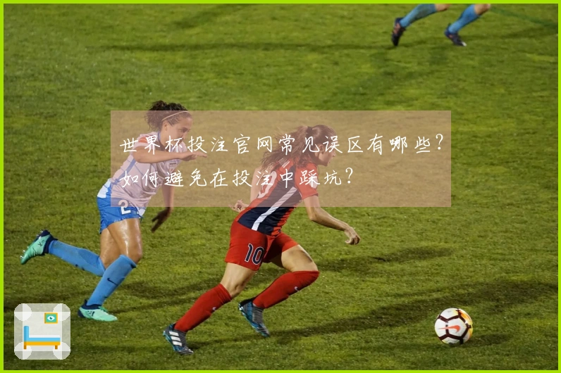 世界杯投注官网常见误区有哪些？如何避免在投注中踩坑？