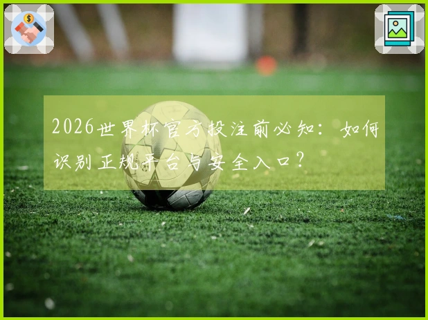 2026世界杯官方投注前必知：如何识别正规平台与安全入口？