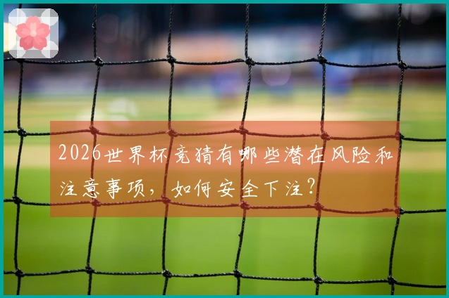 2026世界杯竞猜有哪些潜在风险和注意事项，如何安全下注？