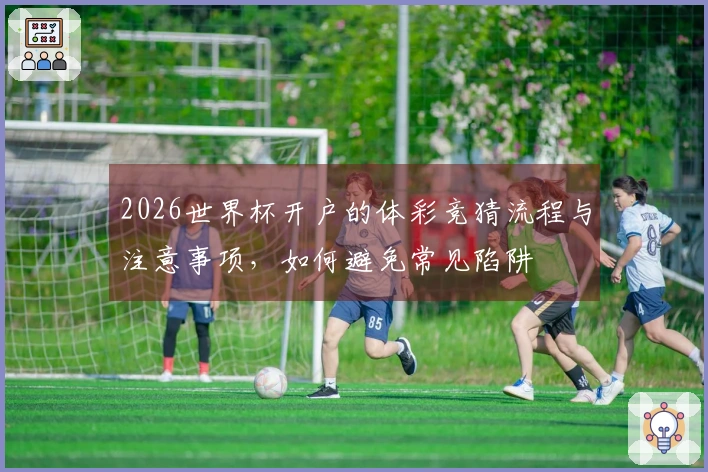 2026世界杯开户的体彩竞猜流程与注意事项，如何避免常见陷阱