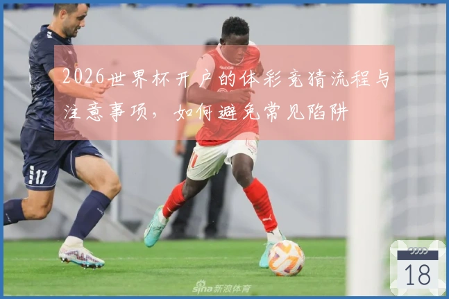 2026世界杯开户的体彩竞猜流程与注意事项，如何避免常见陷阱