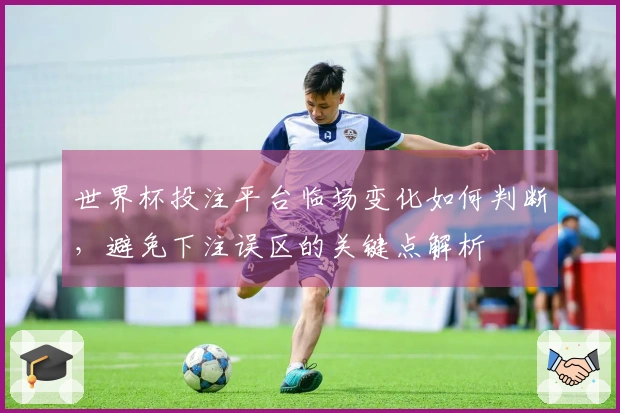 世界杯投注平台临场变化如何判断，避免下注误区的关键点解析